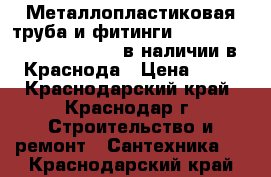 Металлопластиковая труба и фитинги Frankische XS:PE-X/AL/PE в наличии в Краснода › Цена ­ 59 - Краснодарский край, Краснодар г. Строительство и ремонт » Сантехника   . Краснодарский край